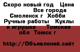 Скоро новый год › Цена ­ 300-500 - Все города, Смоленск г. Хобби. Ручные работы » Куклы и игрушки   . Томская обл.,Томск г.